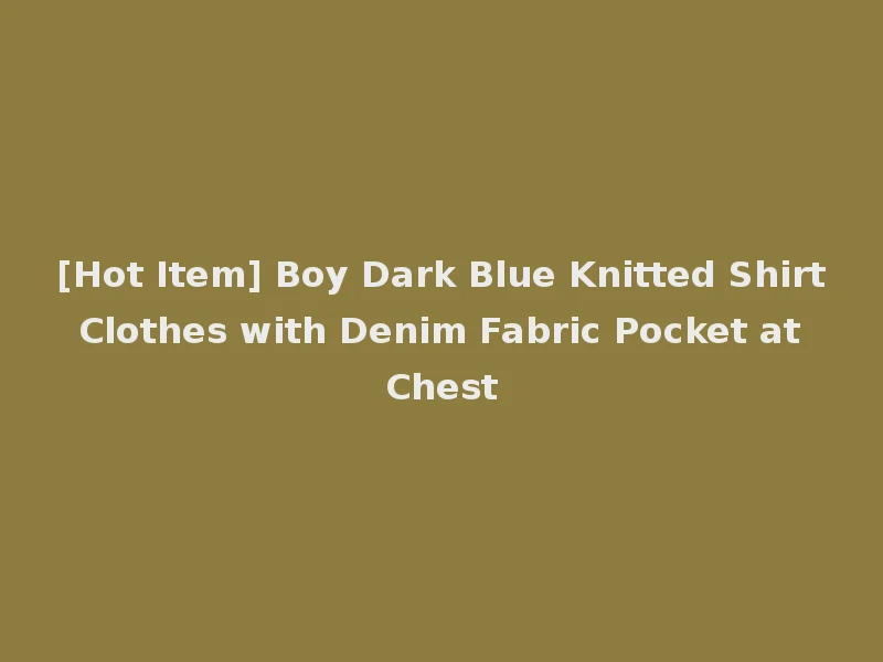 [Hot Item] Boy Dark Blue Knitted Shirt Clothes with Denim Fabric Pocket at Chest