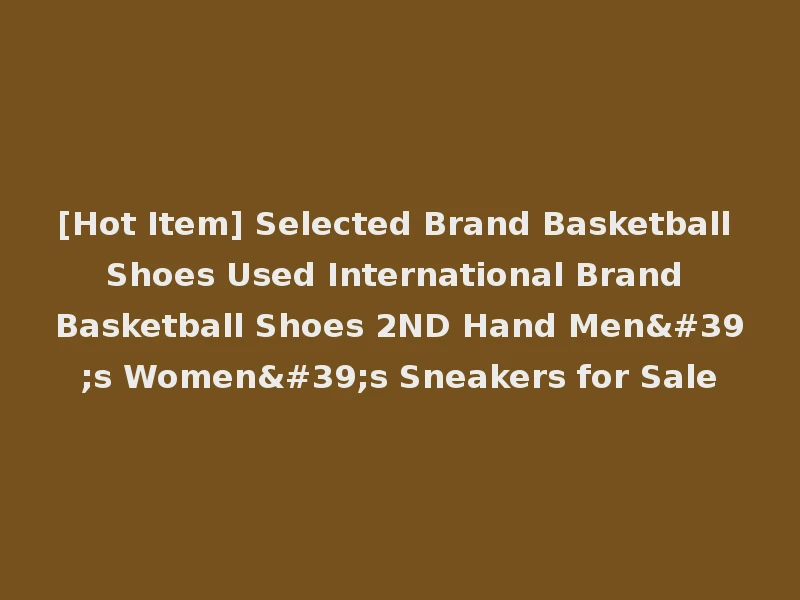 [Hot Item] Selected Brand Basketball Shoes Used International Brand Basketball Shoes 2ND Hand Men's Women's Sneakers for Sale