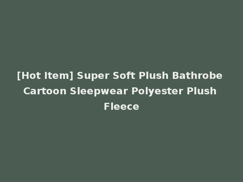 [Hot Item] Super Soft Plush Bathrobe Cartoon Sleepwear Polyester Plush Fleece