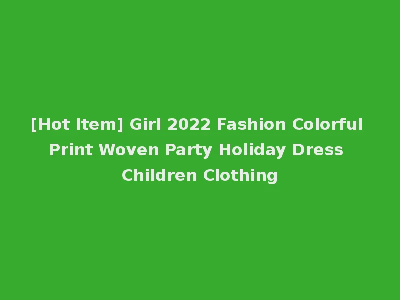 [Hot Item] Girl 2022 Fashion Colorful Print Woven Party Holiday Dress Children Clothing