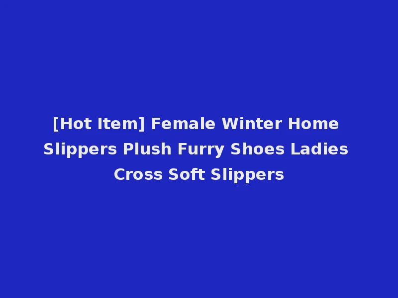 [Hot Item] Female Winter Home Slippers Plush Furry Shoes Ladies Cross Soft Slippers