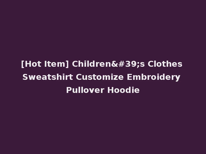 [Hot Item] Children's Clothes Sweatshirt Customize Embroidery Pullover Hoodie