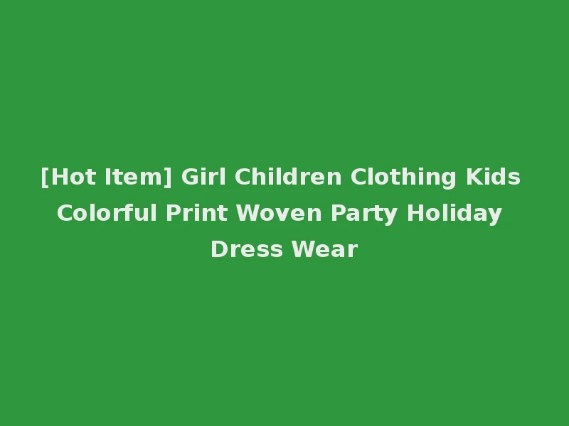 [Hot Item] Girl Children Clothing Kids Colorful Print Woven Party Holiday Dress Wear