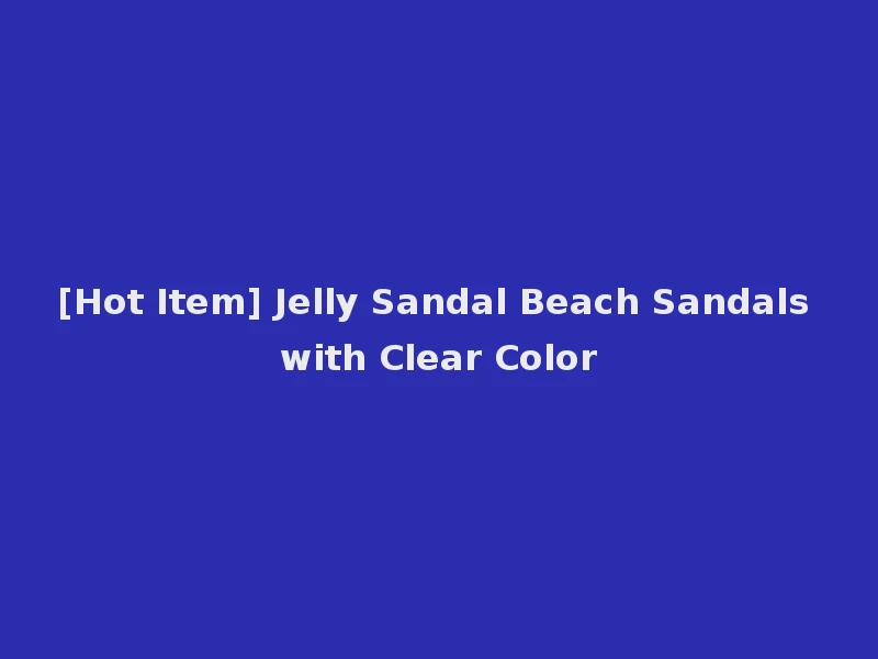 [Hot Item] Jelly Sandal Beach Sandals with Clear Color