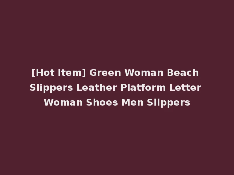 [Hot Item] Green Woman Beach Slippers Leather Platform Letter Woman Shoes Men Slippers