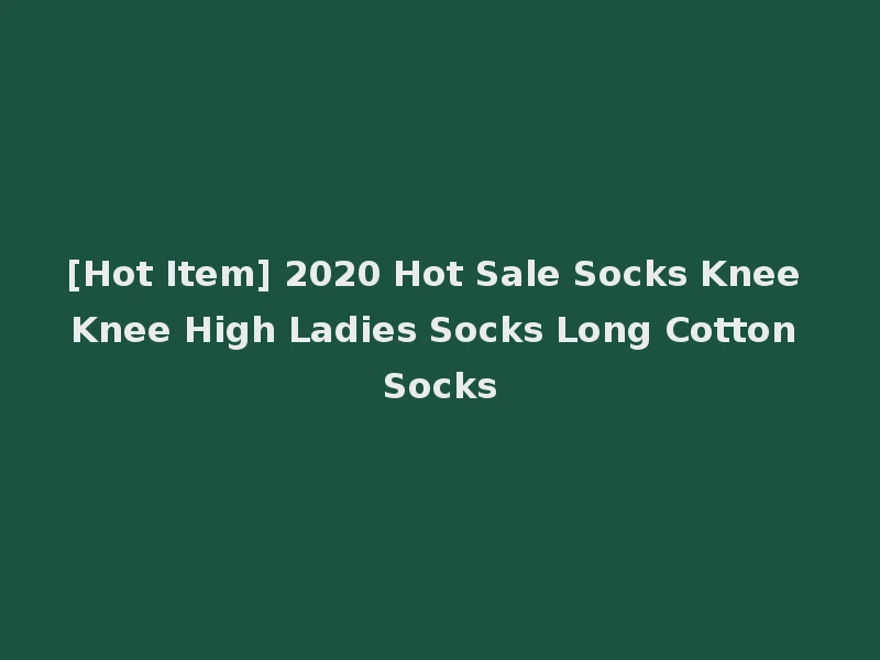 [Hot Item] 2020 Hot Sale Socks Knee Knee High Ladies Socks Long Cotton Socks