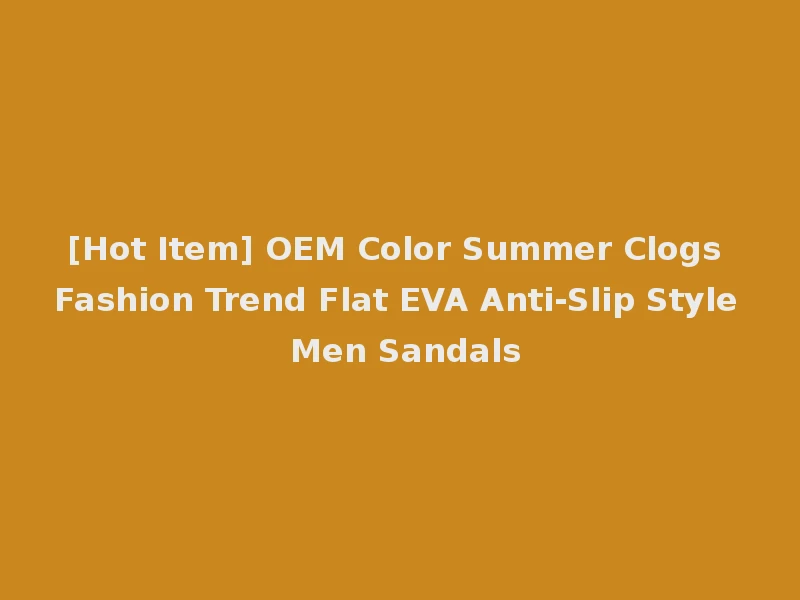[Hot Item] OEM Color Summer Clogs Fashion Trend Flat EVA Anti-Slip Style Men Sandals