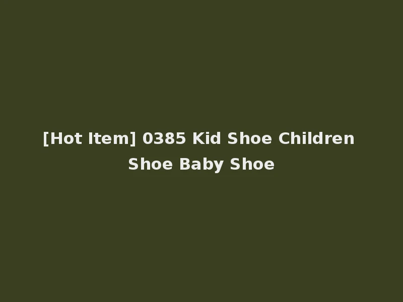 [Hot Item] 0385 Kid Shoe Children Shoe Baby Shoe