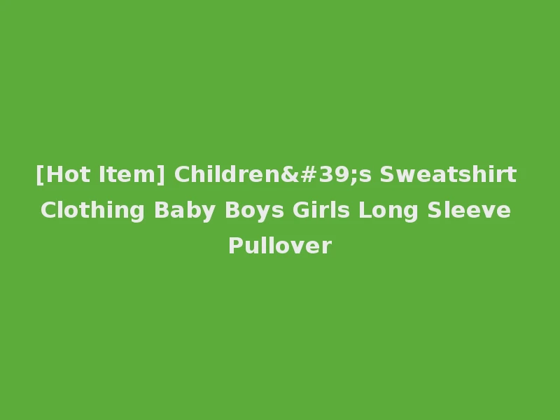 [Hot Item] Children's Sweatshirt Clothing Baby Boys Girls Long Sleeve Pullover