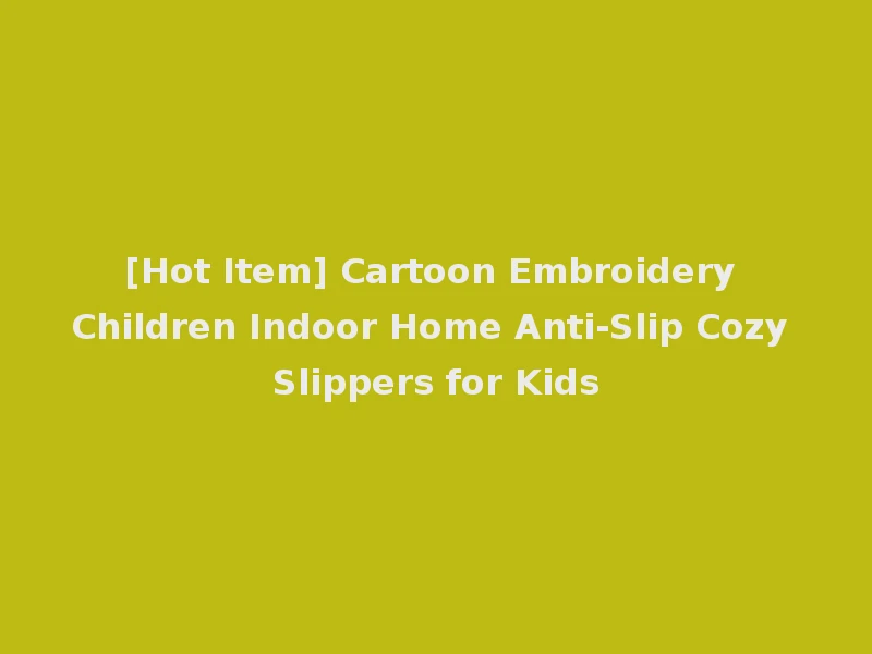 [Hot Item] Cartoon Embroidery Children Indoor Home Anti-Slip Cozy Slippers for Kids