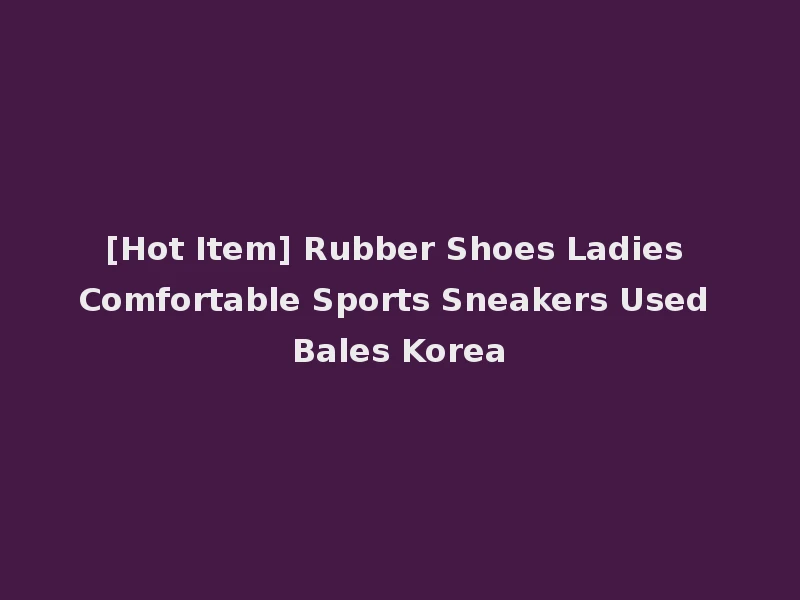 [Hot Item] Rubber Shoes Ladies Comfortable Sports Sneakers Used Bales Korea