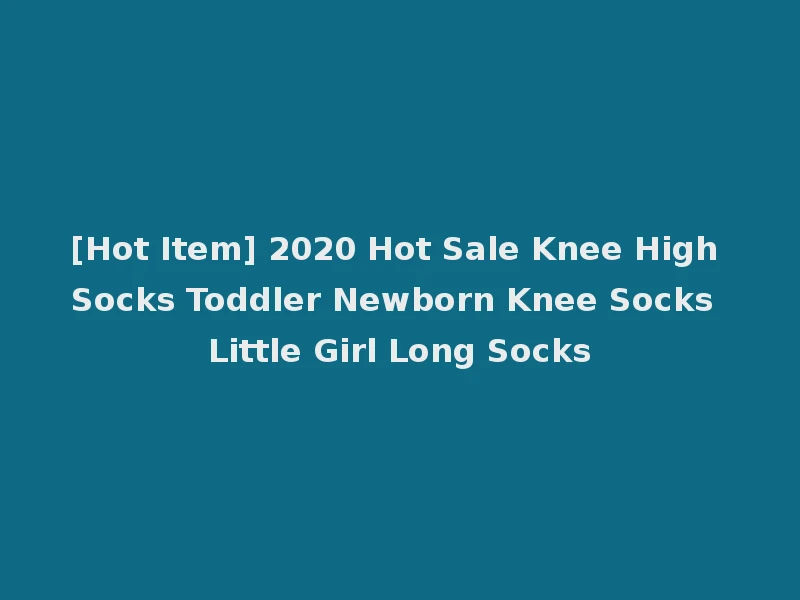 [Hot Item] 2020 Hot Sale Knee High Socks Toddler Newborn Knee Socks Little Girl Long Socks