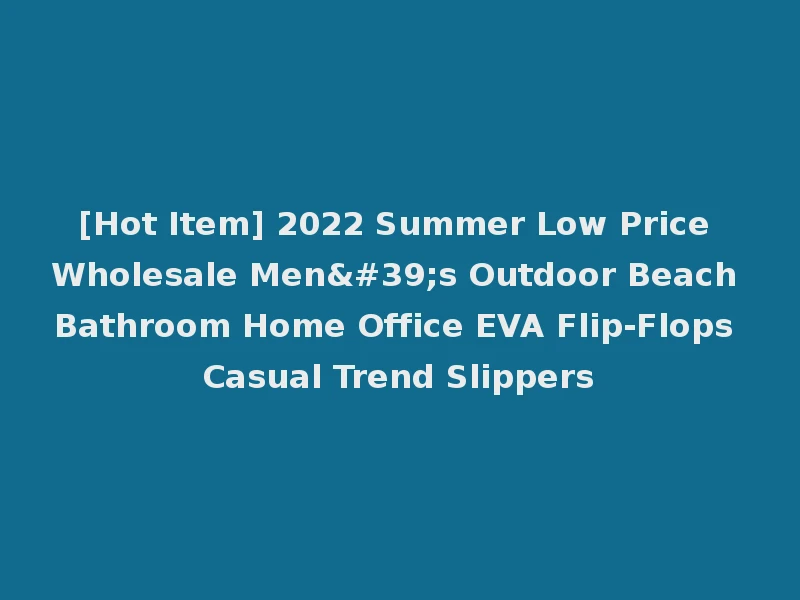 [Hot Item] 2022 Summer Low Price Wholesale Men's Outdoor Beach Bathroom Home Office EVA Flip-Flops Casual Trend Slippers