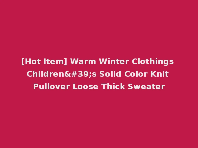 [Hot Item] Warm Winter Clothings Children's Solid Color Knit Pullover Loose Thick Sweater