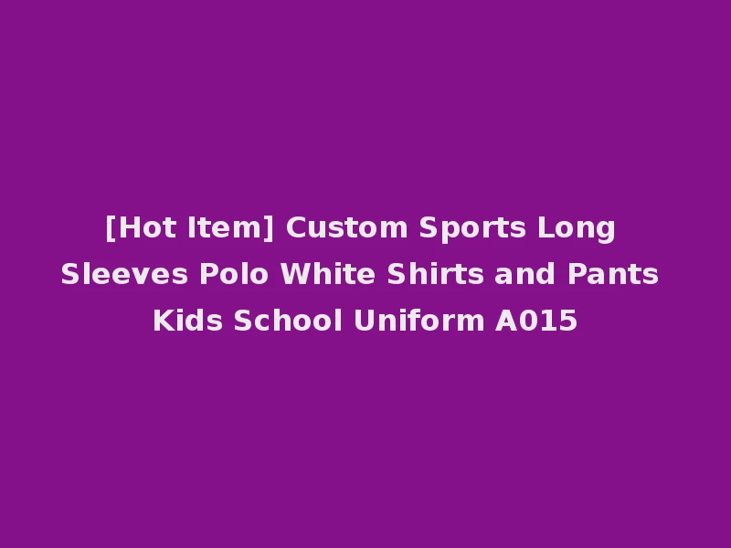 [Hot Item] Custom Sports Long Sleeves Polo White Shirts and Pants Kids School Uniform A015
