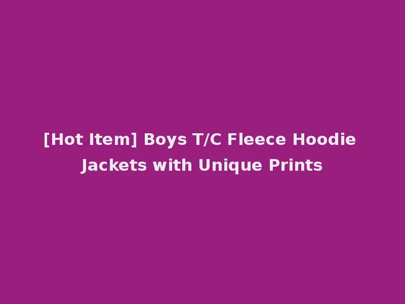 [Hot Item] Boys T/C Fleece Hoodie Jackets with Unique Prints