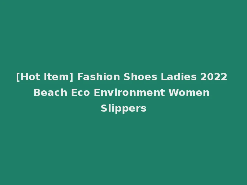 [Hot Item] Fashion Shoes Ladies 2022 Beach Eco Environment Women Slippers