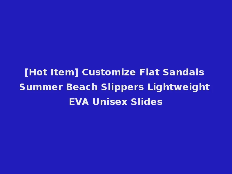 [Hot Item] Customize Flat Sandals Summer Beach Slippers Lightweight EVA Unisex Slides