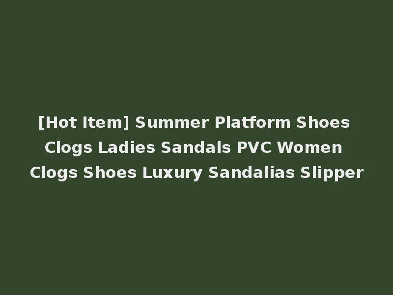 [Hot Item] Summer Platform Shoes Clogs Ladies Sandals PVC Women Clogs Shoes Luxury Sandalias Slipper