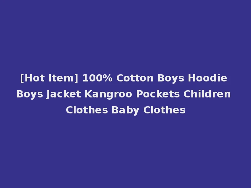 [Hot Item] 100% Cotton Boys Hoodie Boys Jacket Kangroo Pockets Children Clothes Baby Clothes