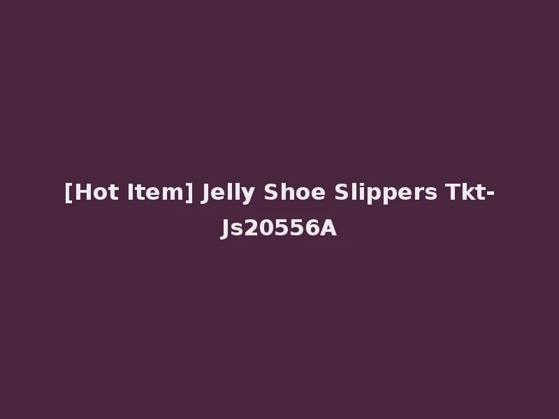 [Hot Item] Jelly Shoe Slippers Tkt-Js20556A