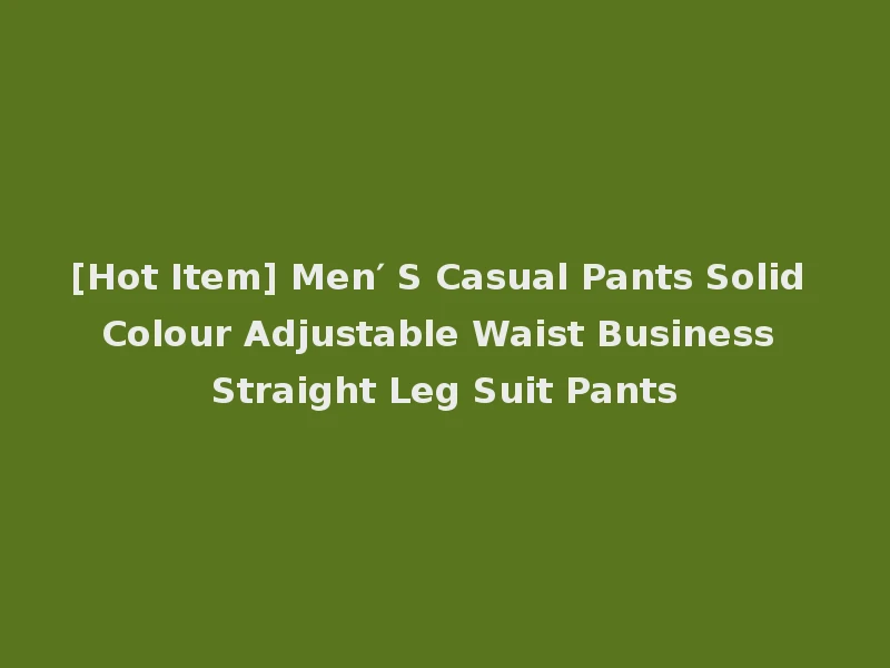 [Hot Item] Men′ S Casual Pants Solid Colour Adjustable Waist Business Straight Leg Suit Pants