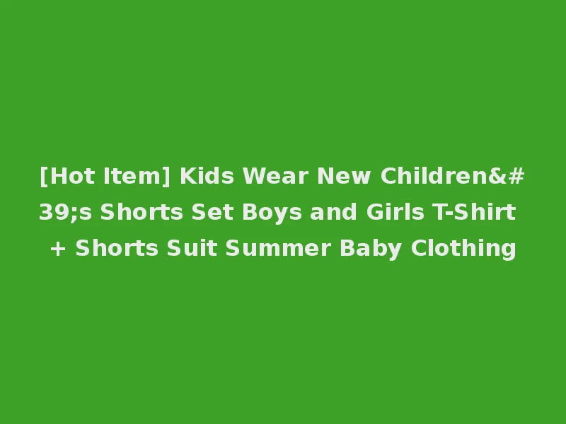[Hot Item] Kids Wear New Children's Shorts Set Boys and Girls T-Shirt + Shorts Suit Summer Baby Clothing