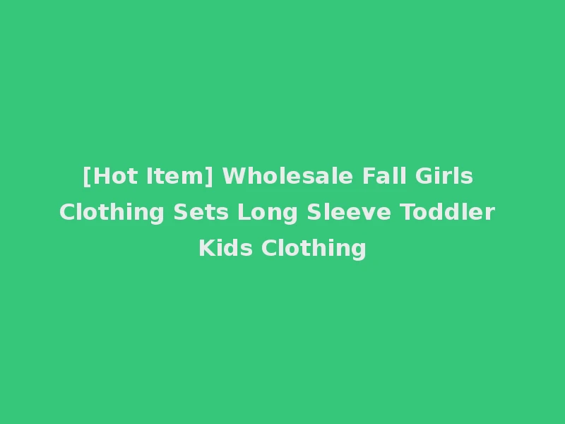 [Hot Item] Wholesale Fall Girls Clothing Sets Long Sleeve Toddler Kids Clothing
