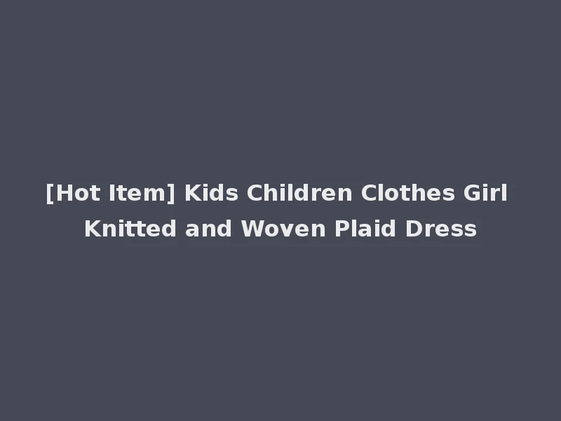 [Hot Item] Kids Children Clothes Girl Knitted and Woven Plaid Dress