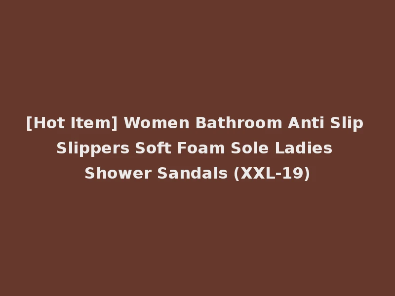 [Hot Item] Women Bathroom Anti Slip Slippers Soft Foam Sole Ladies Shower Sandals (XXL-19)