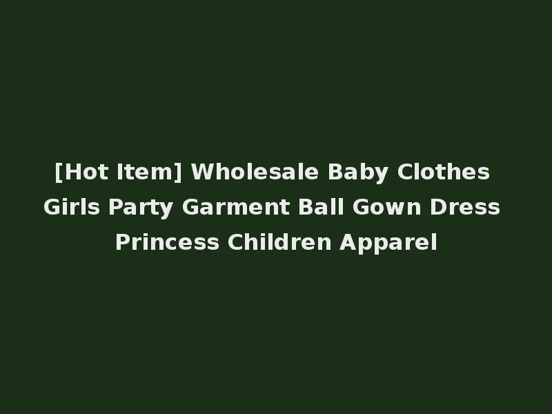[Hot Item] Wholesale Baby Clothes Girls Party Garment Ball Gown Dress Princess Children Apparel