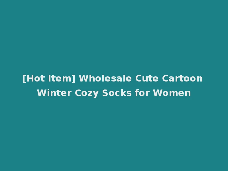 [Hot Item] Wholesale Cute Cartoon Winter Cozy Socks for Women