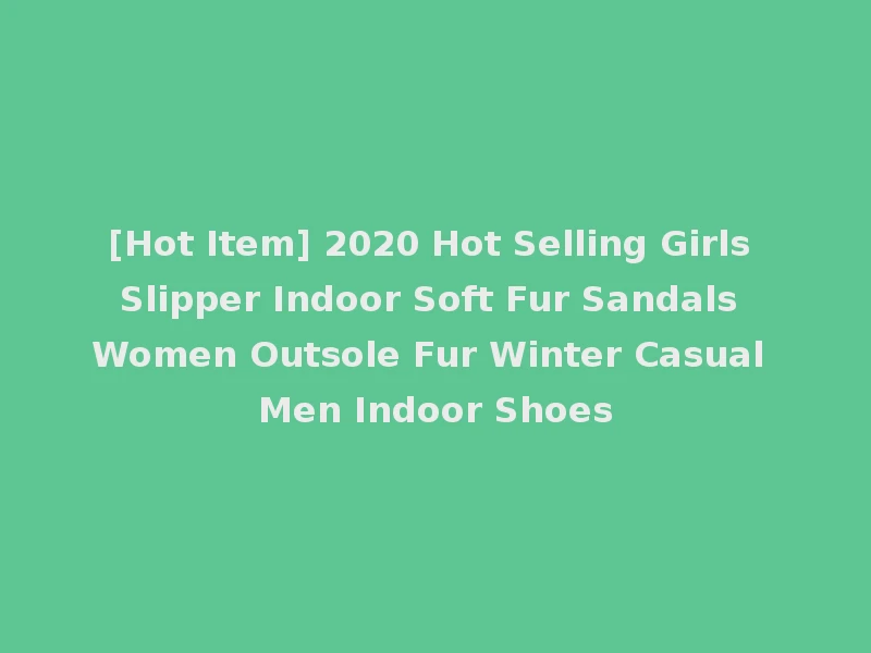 [Hot Item] 2020 Hot Selling Girls Slipper Indoor Soft Fur Sandals Women Outsole Fur Winter Casual Men Indoor Shoes