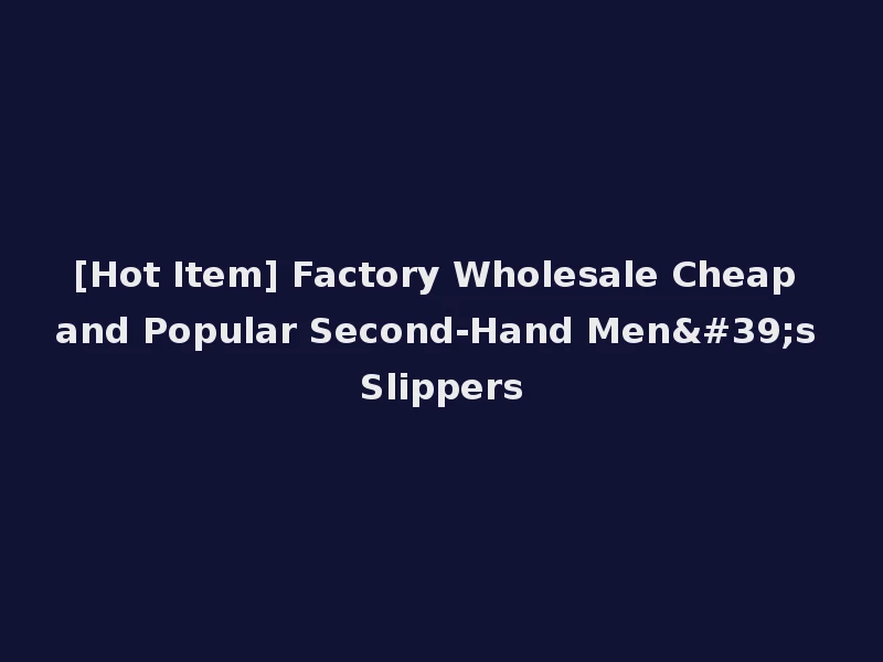 [Hot Item] Factory Wholesale Cheap and Popular Second-Hand Men's Slippers