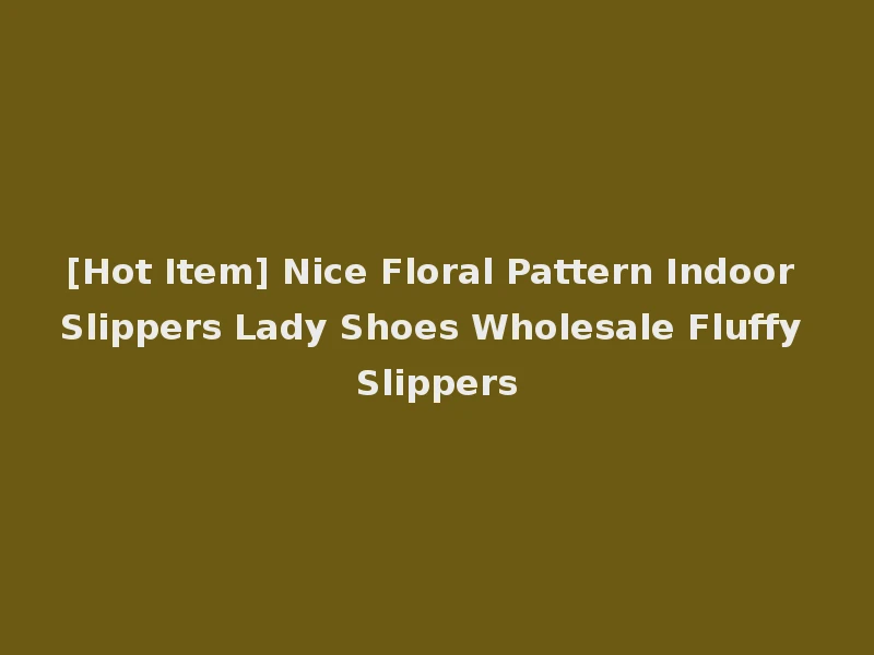 [Hot Item] Nice Floral Pattern Indoor Slippers Lady Shoes Wholesale Fluffy Slippers