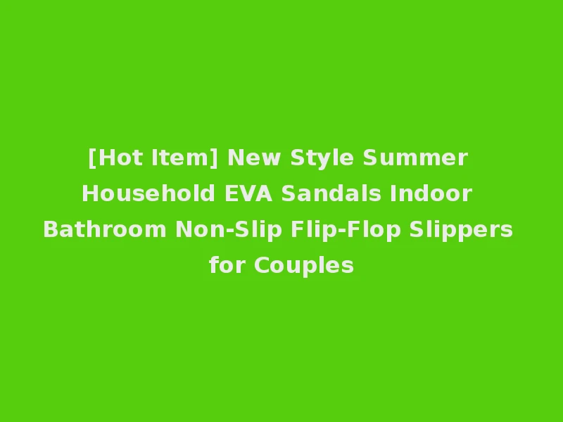 [Hot Item] New Style Summer Household EVA Sandals Indoor Bathroom Non-Slip Flip-Flop Slippers for Couples