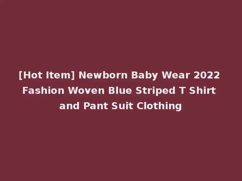 [Hot Item] Newborn Baby Wear 2022 Fashion Woven Blue Striped T Shirt and Pant Suit Clothing
