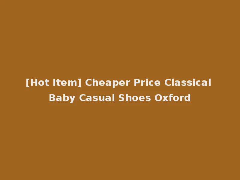 [Hot Item] Cheaper Price Classical Baby Casual Shoes Oxford