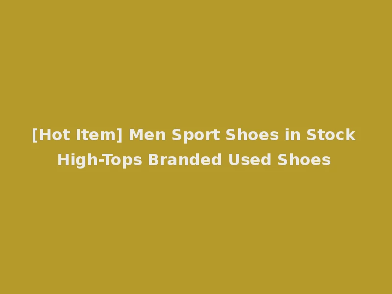 [Hot Item] Men Sport Shoes in Stock High-Tops Branded Used Shoes