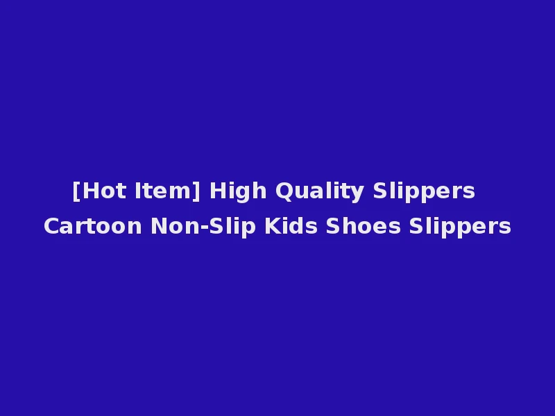 [Hot Item] High Quality Slippers Cartoon Non-Slip Kids Shoes Slippers