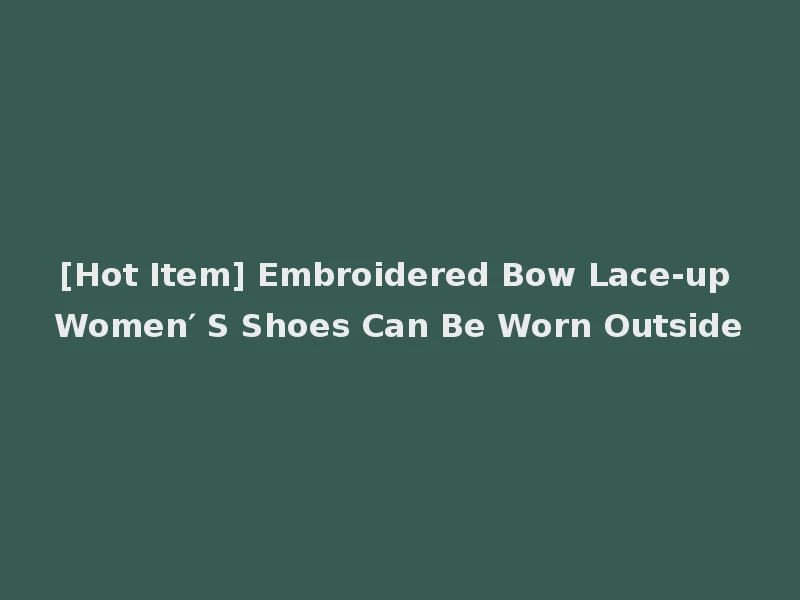 [Hot Item] Embroidered Bow Lace-up Women′ S Shoes Can Be Worn Outside