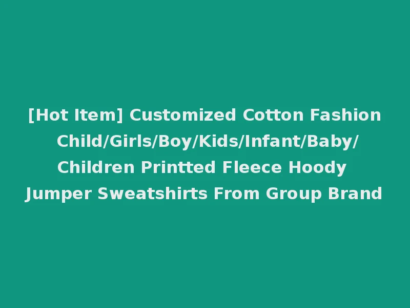 [Hot Item] Customized Cotton Fashion Child/Girls/Boy/Kids/Infant/Baby/Children Printted Fleece Hoody Jumper Sweatshirts From Group Brand