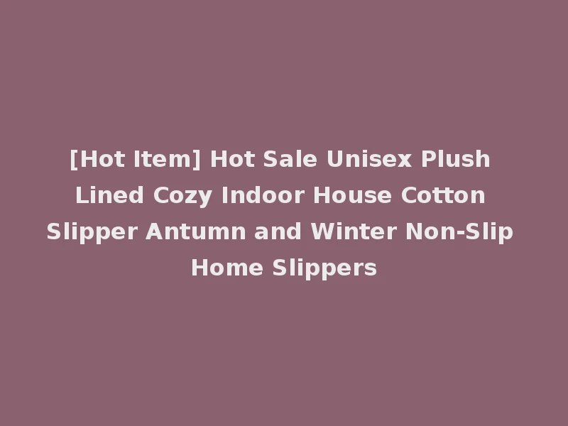 [Hot Item] Hot Sale Unisex Plush Lined Cozy Indoor House Cotton Slipper Antumn and Winter Non-Slip Home Slippers