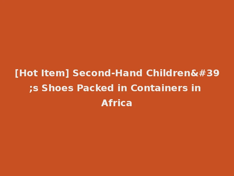 [Hot Item] Second-Hand Children's Shoes Packed in Containers in Africa