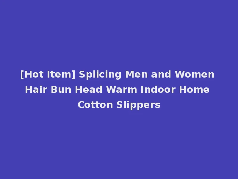 [Hot Item] Splicing Men and Women Hair Bun Head Warm Indoor Home Cotton Slippers