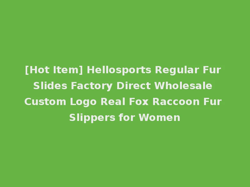 [Hot Item] Hellosports Regular Fur Slides Factory Direct Wholesale Custom Logo Real Fox Raccoon Fur Slippers for Women