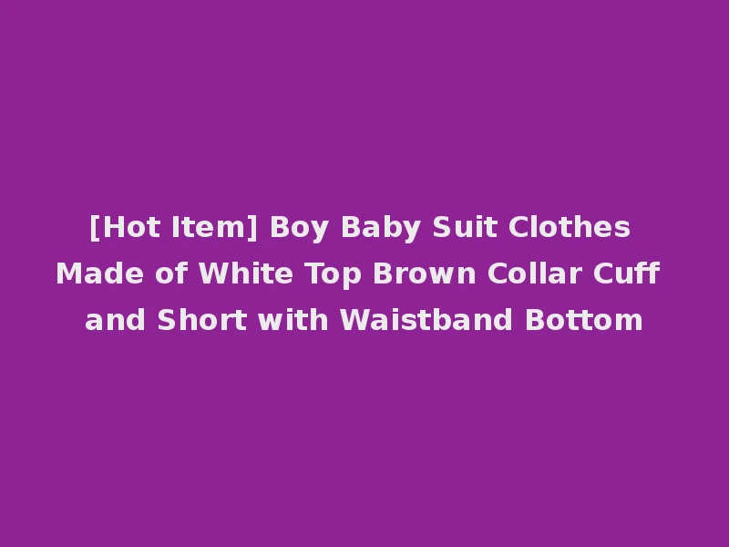 [Hot Item] Boy Baby Suit Clothes Made of White Top Brown Collar Cuff and Short with Waistband Bottom