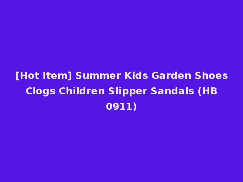 [Hot Item] Summer Kids Garden Shoes Clogs Children Slipper Sandals (HB 0911)