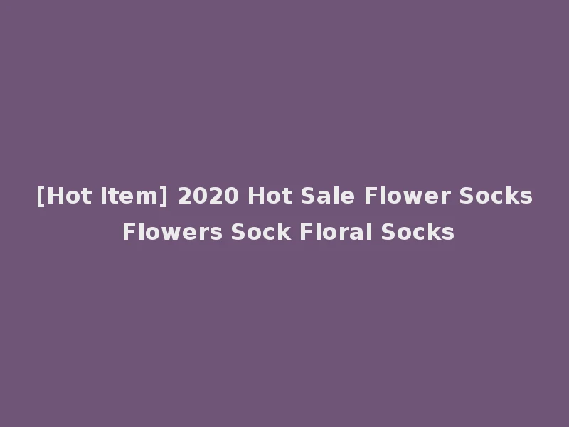 [Hot Item] 2020 Hot Sale Flower Socks Flowers Sock Floral Socks