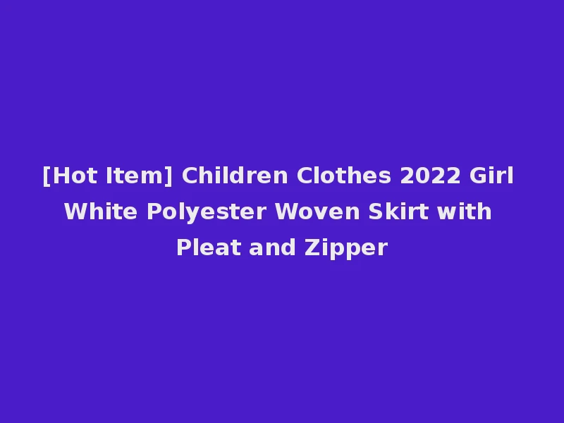 [Hot Item] Children Clothes 2022 Girl White Polyester Woven Skirt with Pleat and Zipper